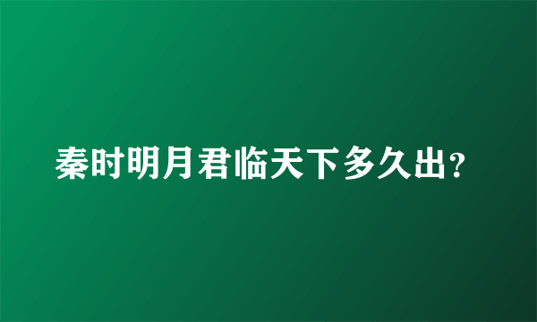 秦时明月君临天下多久出？