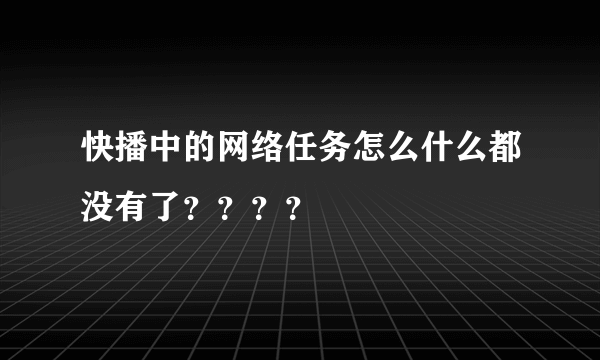 快播中的网络任务怎么什么都没有了？？？？