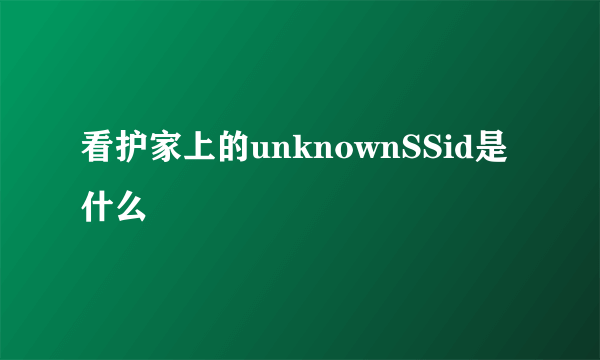 看护家上的unknownSSid是什么