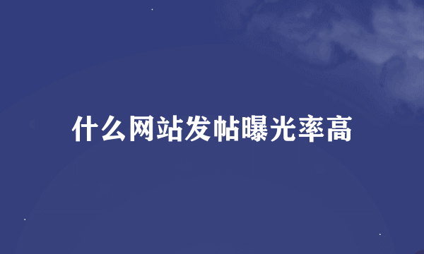 什么网站发帖曝光率高