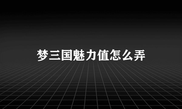 梦三国魅力值怎么弄