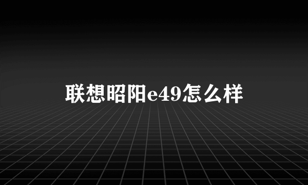 联想昭阳e49怎么样