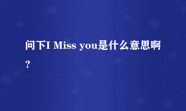 问下I Miss you是什么意思啊？