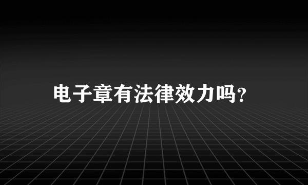 电子章有法律效力吗？