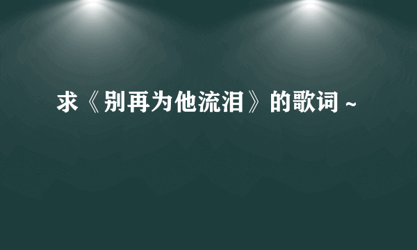 求《别再为他流泪》的歌词～