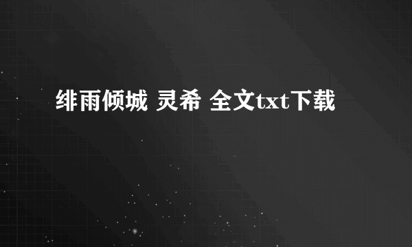 绯雨倾城 灵希 全文txt下载