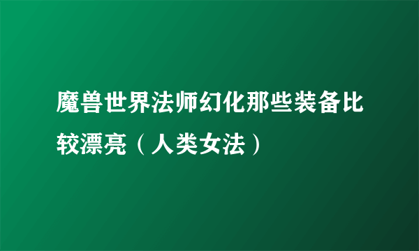 魔兽世界法师幻化那些装备比较漂亮（人类女法）