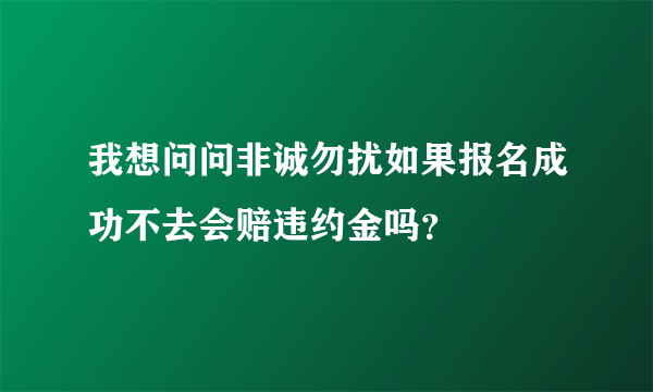 我想问问非诚勿扰如果报名成功不去会赔违约金吗？