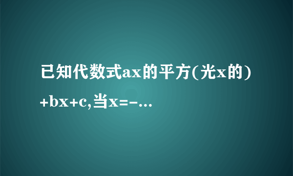 已知代数式ax的平方(光x的)+bx+c,当x=-1时,其值为0;当x=1时,其值为-6;当x=3时,其值为4求a,b,c的值.