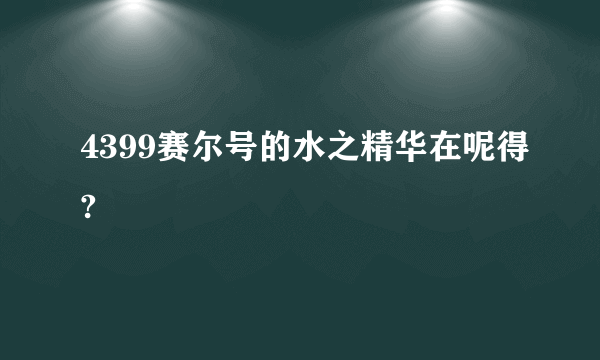 4399赛尔号的水之精华在呢得?