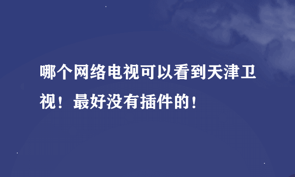 哪个网络电视可以看到天津卫视！最好没有插件的！