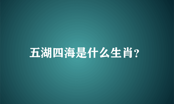 五湖四海是什么生肖？