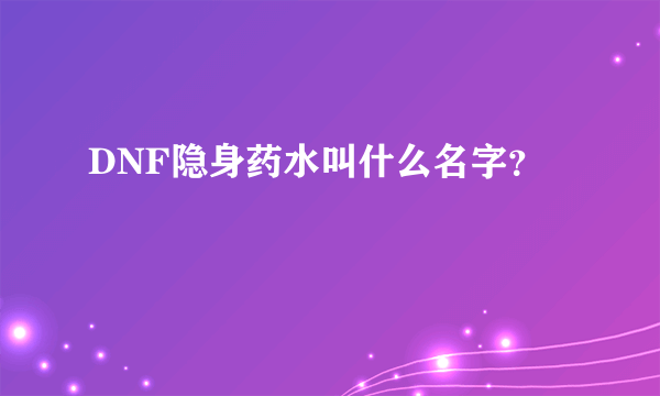 DNF隐身药水叫什么名字？