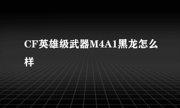 CF英雄级武器M4A1黑龙怎么样