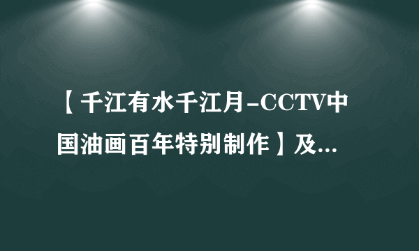 【千江有水千江月-CCTV中国油画百年特别制作】及中国油画人物志的下载地址