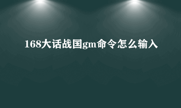 168大话战国gm命令怎么输入