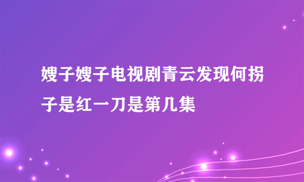 嫂子嫂子电视剧青云发现何拐子是红一刀是第几集