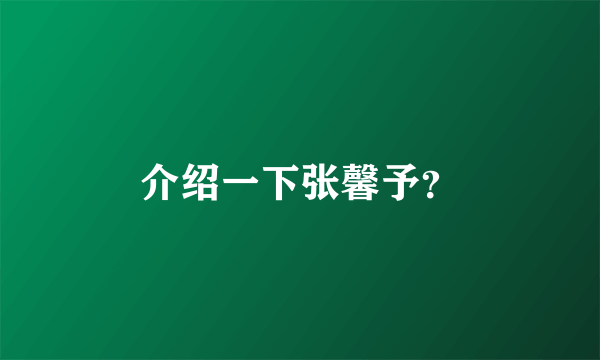 介绍一下张馨予？