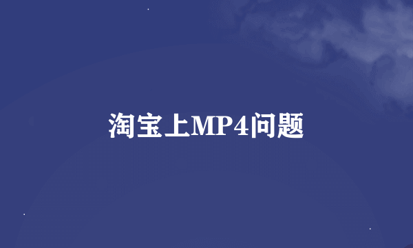 淘宝上MP4问题