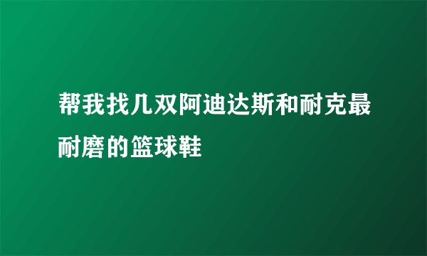 帮我找几双阿迪达斯和耐克最耐磨的篮球鞋