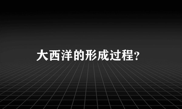 大西洋的形成过程？