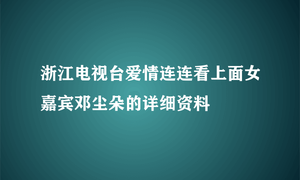 浙江电视台爱情连连看上面女嘉宾邓尘朵的详细资料