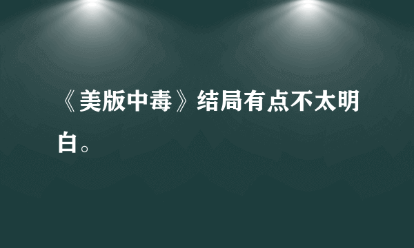 《美版中毒》结局有点不太明白。