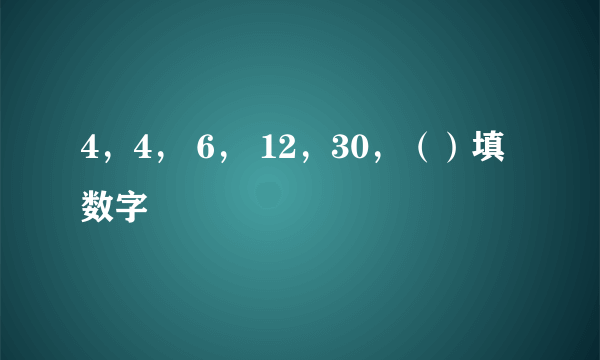 4，4， 6， 12，30，（）填数字