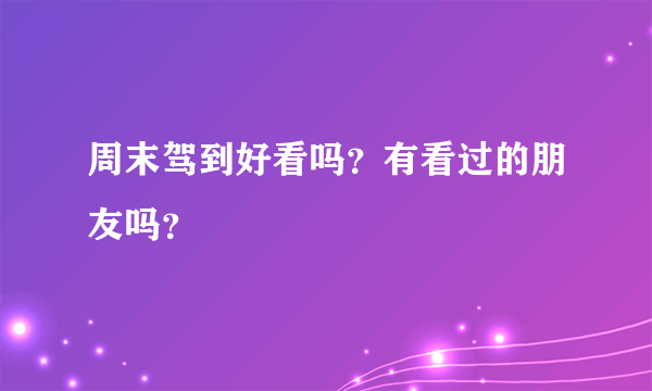 周末驾到好看吗？有看过的朋友吗？