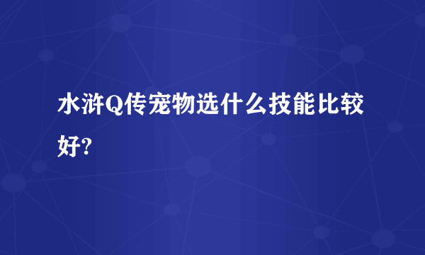 水浒Q传宠物选什么技能比较好?