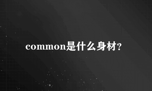 common是什么身材？