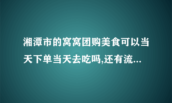 湘潭市的窝窝团购美食可以当天下单当天去吃吗,还有流程怎么样?