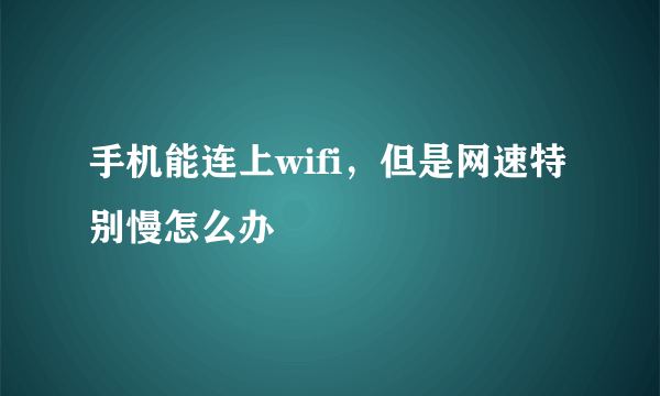 手机能连上wifi，但是网速特别慢怎么办