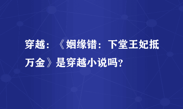 穿越：《姻缘错：下堂王妃抵万金》是穿越小说吗？