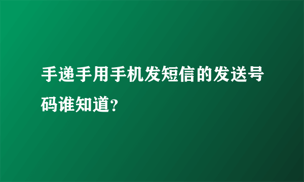 手递手用手机发短信的发送号码谁知道？