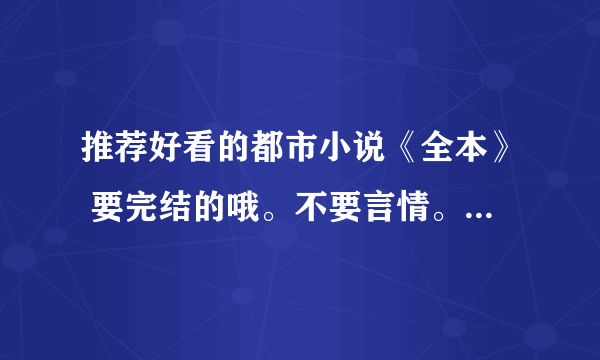 推荐好看的都市小说《全本》 要完结的哦。不要言情。穿越的。谢谢