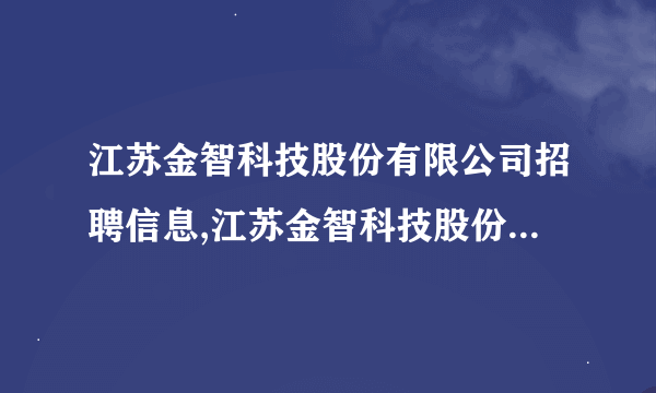 江苏金智科技股份有限公司招聘信息,江苏金智科技股份有限公司怎么样？