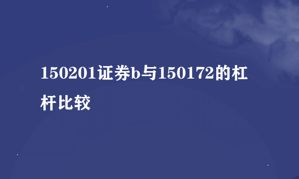 150201证券b与150172的杠杆比较