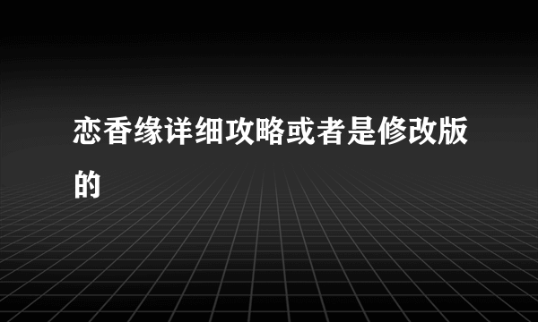 恋香缘详细攻略或者是修改版的