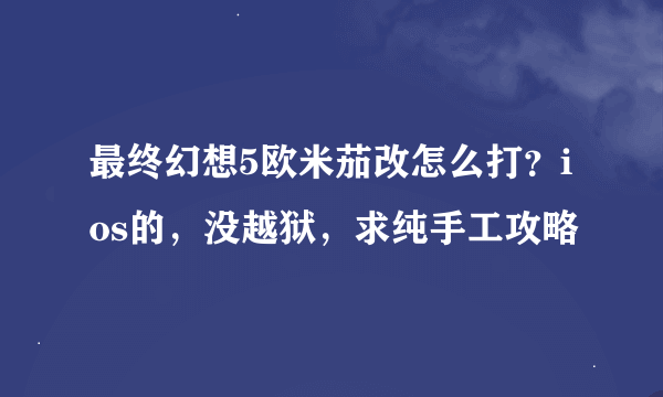 最终幻想5欧米茄改怎么打？ios的，没越狱，求纯手工攻略