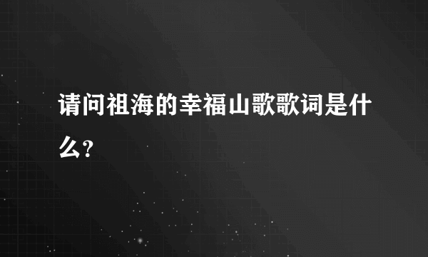 请问祖海的幸福山歌歌词是什么？