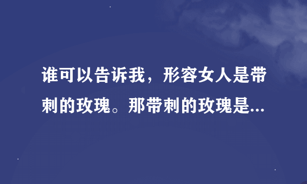 谁可以告诉我，形容女人是带刺的玫瑰。那带刺的玫瑰是什么意思？