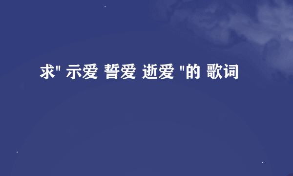 求'' 示爱 誓爱 逝爱 ''的 歌词