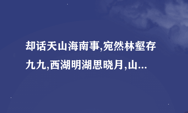 却话天山海南事,宛然林壑存九九,西湖明湖思晓月,山蟑叠蟑忆清猿,猜什么生肖