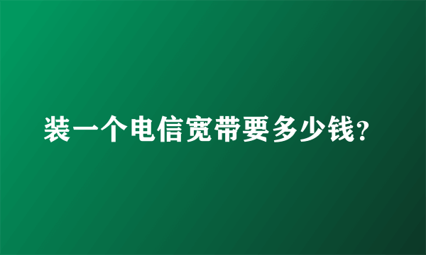 装一个电信宽带要多少钱？