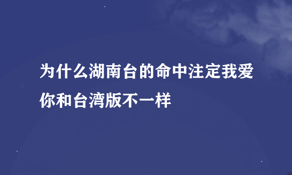 为什么湖南台的命中注定我爱你和台湾版不一样