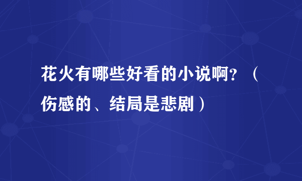 花火有哪些好看的小说啊？（伤感的、结局是悲剧）