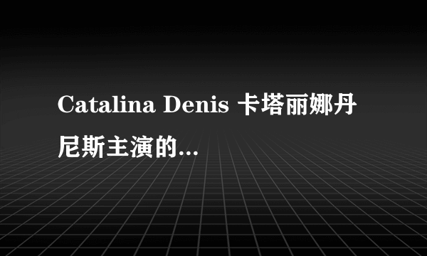 Catalina Denis 卡塔丽娜丹尼斯主演的电影有哪些