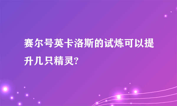 赛尔号英卡洛斯的试炼可以提升几只精灵?