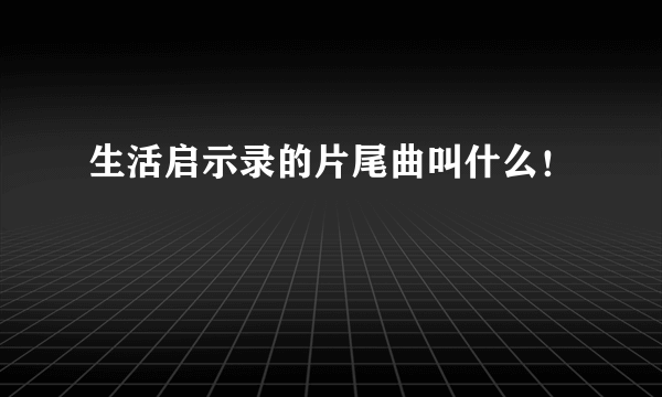 生活启示录的片尾曲叫什么！